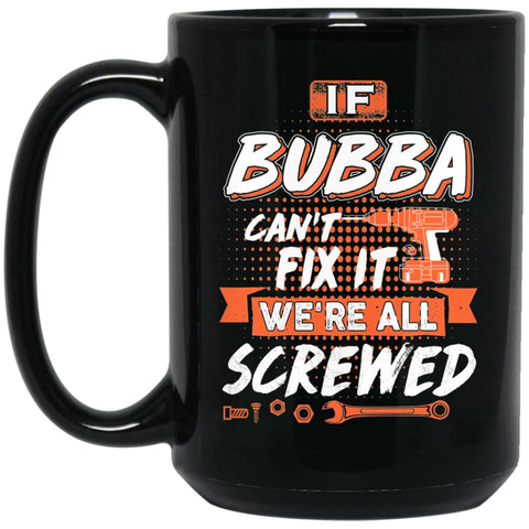 If Bubba Can’t Fix It We’re All Screwed Men Gifts for Grandpa 15 oz Black Mug - Black / One Size - Drinkware