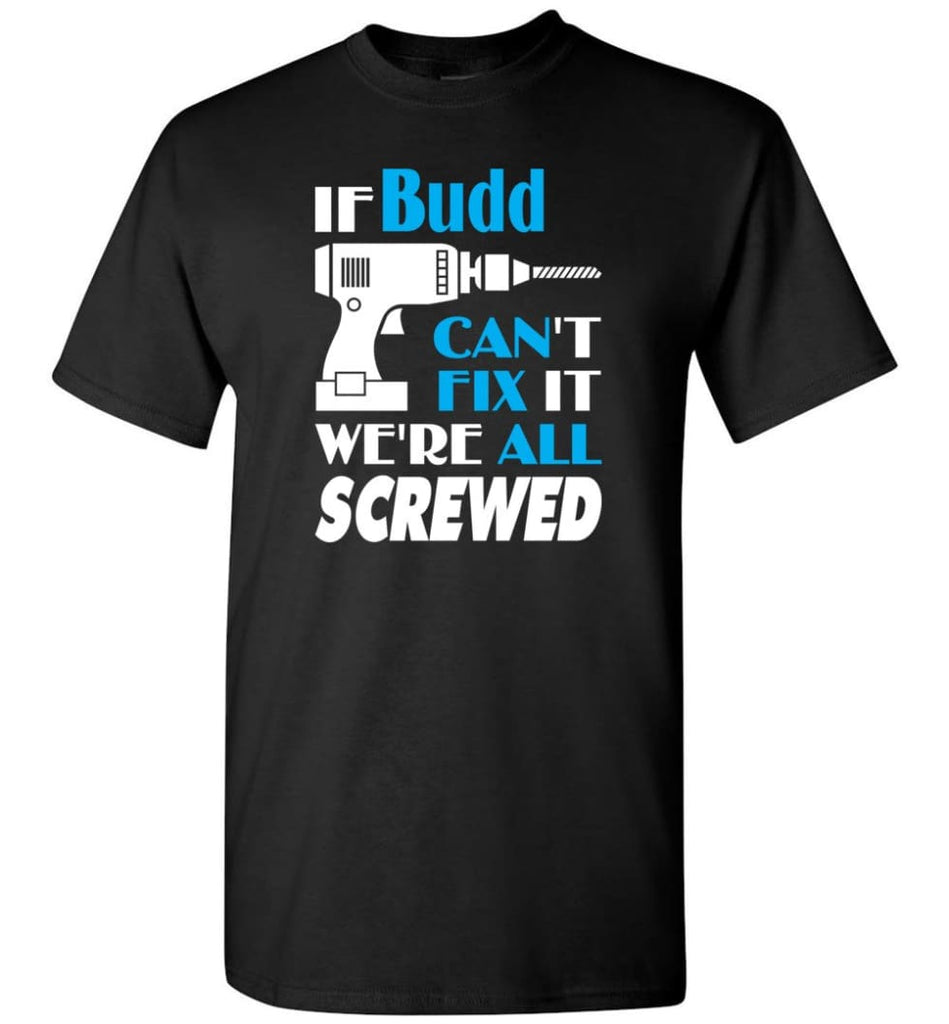 If Budd Can’t Fix It We All Screwed Budd Name Gift Ideas - T-Shirt - Black / S - T-Shirt