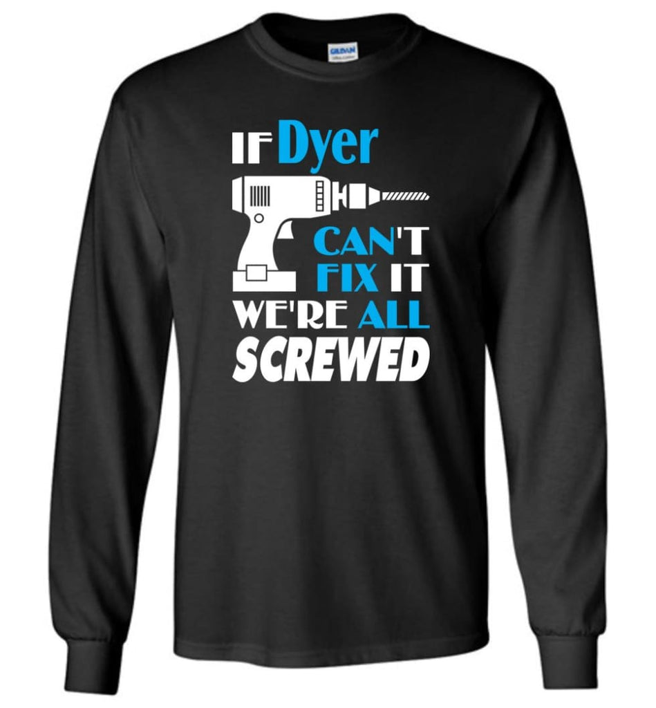 If Dyer Can’t Fix It We All Screwed Dyer Name Gift Ideas - Long Sleeve - Black / M - Long Sleeve