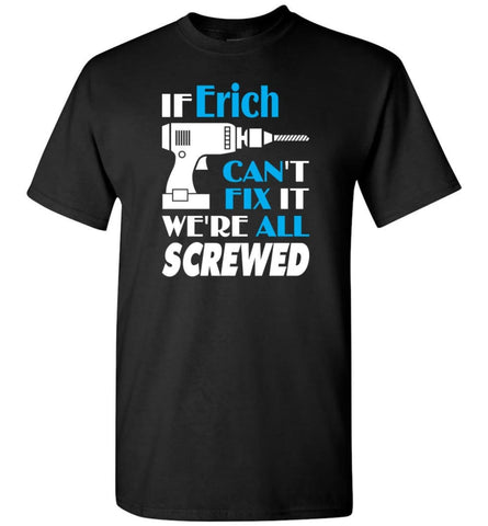 If Erich Can’t Fix It We All Screwed Erich Name Gift Ideas - T-Shirt - Black / S - T-Shirt