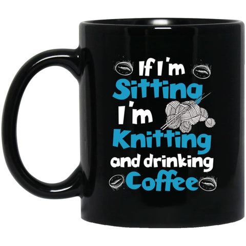 If I’m Sitting I’m Knitting And Drinking Coffee 11 oz Black Mug - Black / One Size - Drinkware