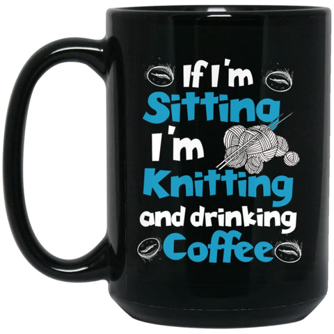 If I’m Sitting I’m Knitting And Drinking Coffee 15 oz Black Mug - Black / One Size - Drinkware
