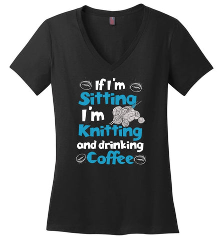 If I’m Sitting I’m Knitting And Drinking Coffee Ladies V-Neck - Black / M - womens apparel