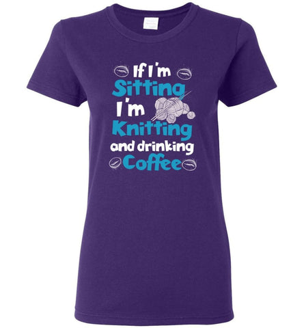 If I’m Sitting I’m Knitting And Drinking Coffee Women Tee - Purple / M