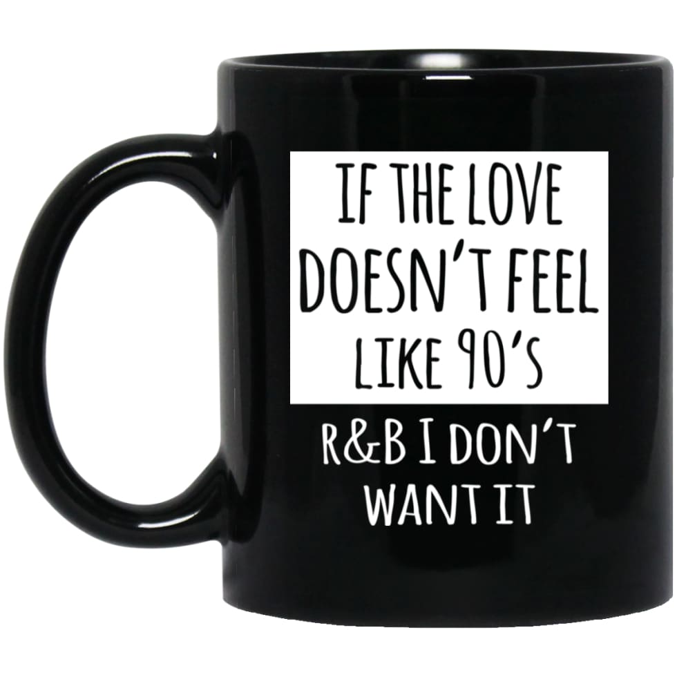 If The Love Doesnt Feel Like 90s R B I Dont Want it 11 oz Black Mug - Black / One Size - Drinkware