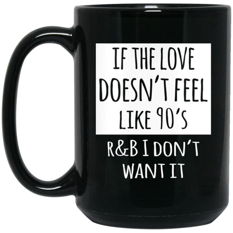If The Love Doesnt Feel Like 90s R B I Dont Want it 15 oz Black Mug - Black / One Size - Drinkware