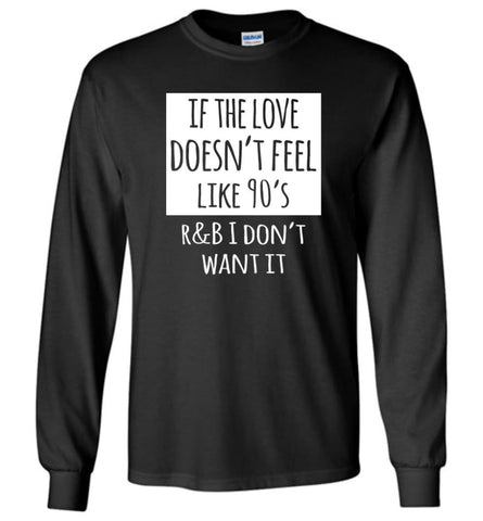 If The Love Doesnt Feel Like 90s R B I Dont Want it Long Sleeve T-Shirt - Black / M