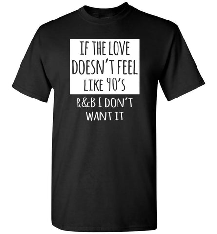 If The Love Doesnt Feel Like 90s R B I Dont Want it T-shirt - Black / S