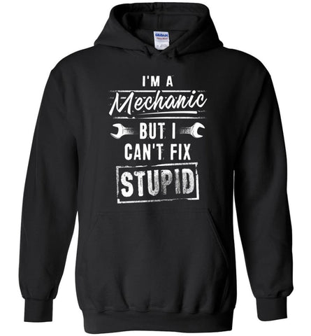I’m A Mechanic But I Can’t Fix Stupid - Hoodie - Black / M
