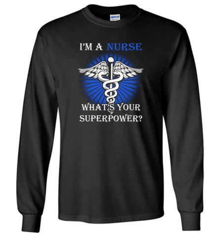 I’m A Nurse What’s your superpower Best gift for Nurses - Long Sleeve T-Shirt - Black / M