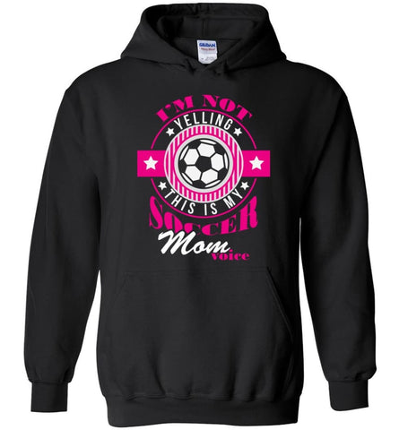 Im Not Yelling This Is My Soccer Mom Voice Shirt Proud Soccer Player Mother Hoodie - Black / M