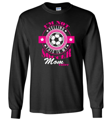 Im Not Yelling This Is My Soccer Mom Voice Shirt Proud Soccer Player Mother Long Sleeve T-Shirt - Black / M