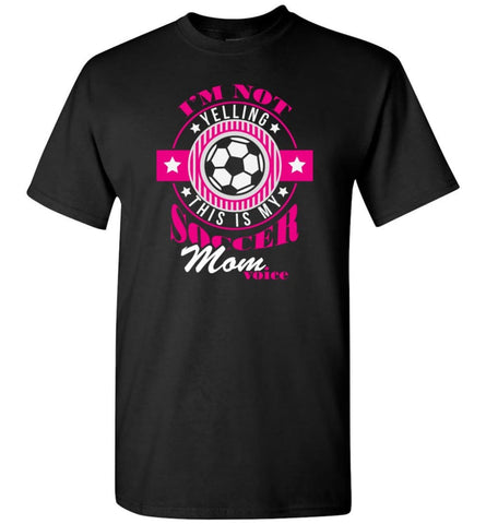 Im Not Yelling This Is My Soccer Mom Voice Shirt Proud Soccer Player Mother T-Shirt - Black / S