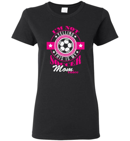 Im Not Yelling This Is My Soccer Mom Voice Shirt Proud Soccer Player Mother Women Tee - Black / M