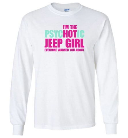 I’m Psychotic Jeep Girl Everyone Warned You About - Long Sleeve - White / M - Long Sleeve