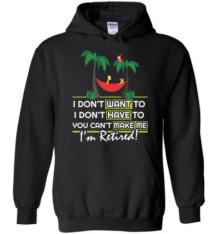 I’m Retired Retirement Funny Gift Shirt I Don’t Want To You Can’t Make Me - Hoodie - Black / M