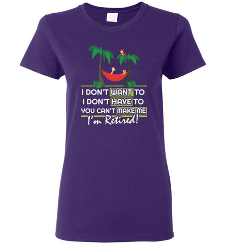 I’m Retired Retirement Funny Gift Shirt I Don’t Want To You Can’t Make Me Women Tee - Purple / M