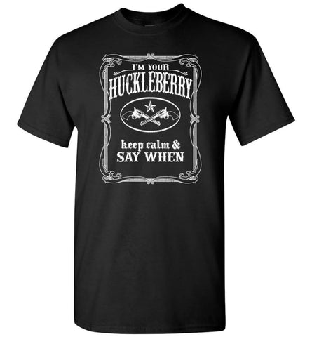 I’M Your Huckleberry Shirt Tombstone Keep Calm And Say When T-Shirt - Black / S