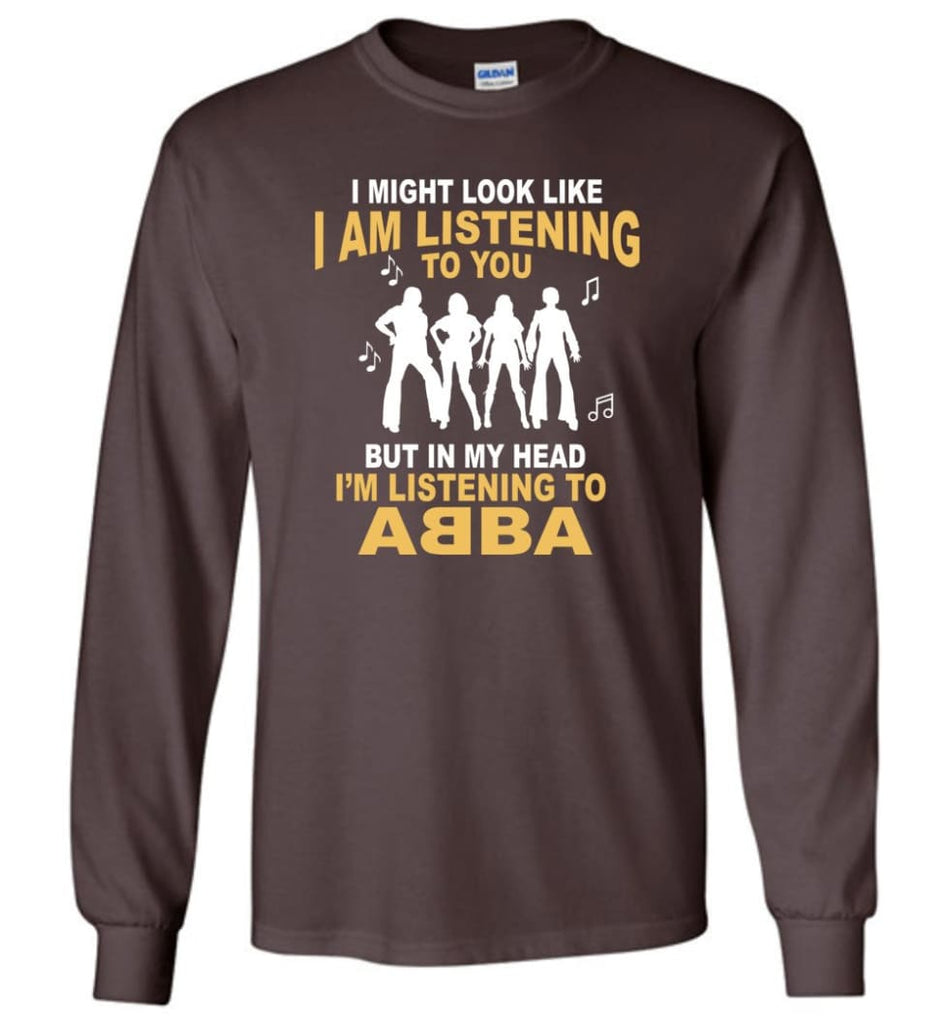 In My Head I’m Listening to A B B A Shirt I Might Look Like I’m Listening To You But Long Sleeve - Dark Chocolate / M