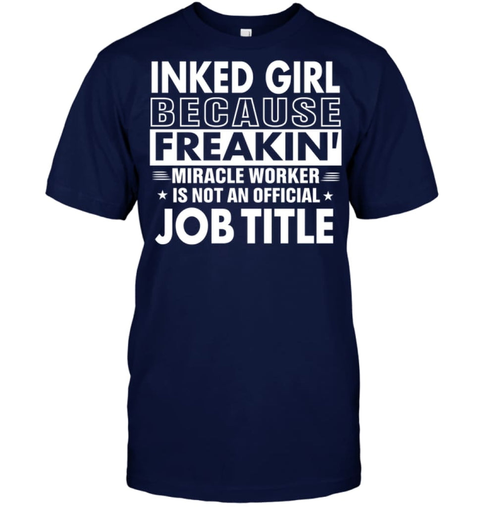 Inked Girl Because Freakin’ Miracle Worker Job Title T-Shirt - Hanes Tagless Tee / Navy / S - Apparel