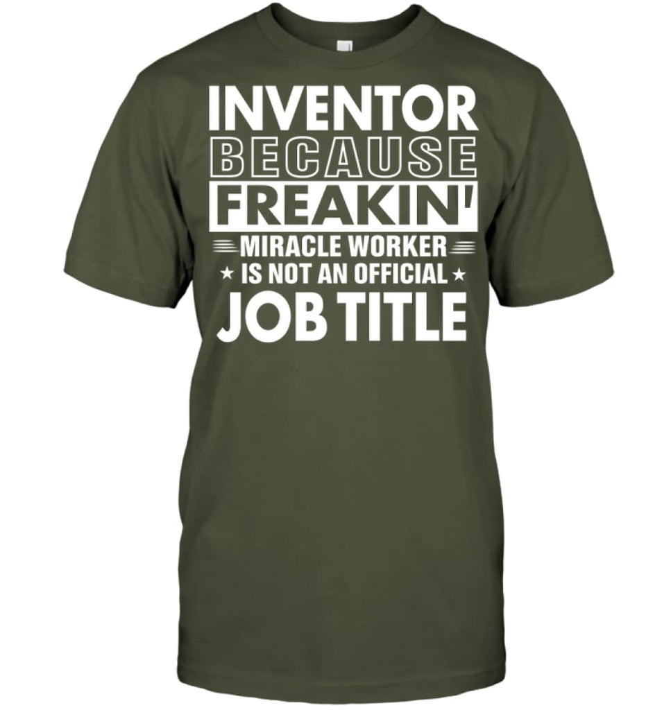 Inventor Because Freakin’ Miracle Worker Job Title T-Shirt - Hanes Tagless Tee / Fatigue Green / S - Apparel