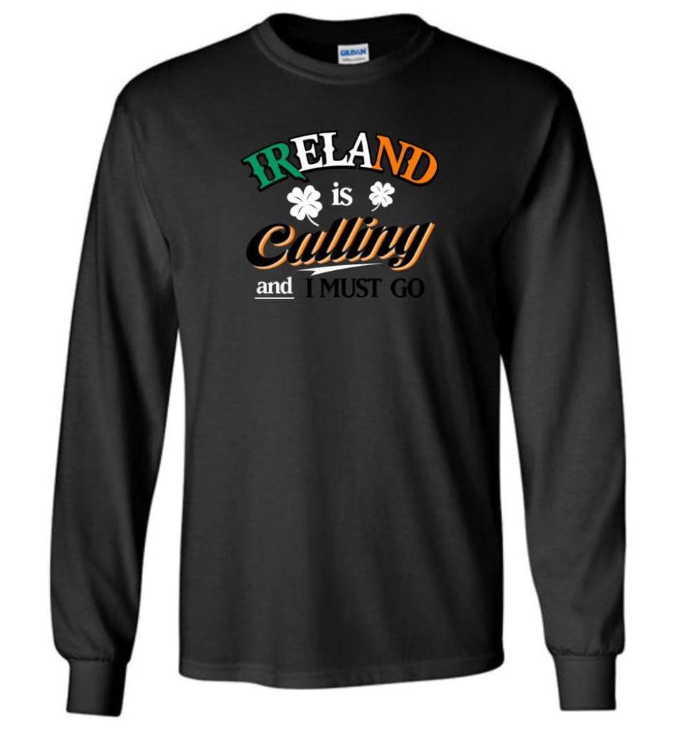 Ireland Is Calling And I Must Go Long Sleeve T-Shirt - Black / M