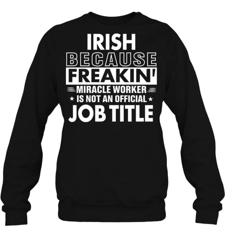 Irish Because Freakin’ Miracle Worker Job Title Sweatshirt - Hanes Unisex Crewneck Sweatshirt / Black / S - Apparel