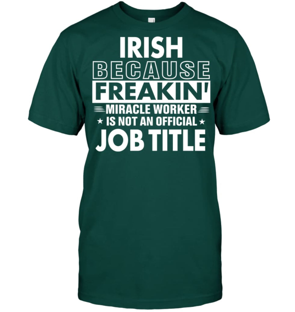 Irish Because Freakin’ Miracle Worker Job Title T-Shirt - Hanes Tagless Tee / Deep Forest / S - Apparel