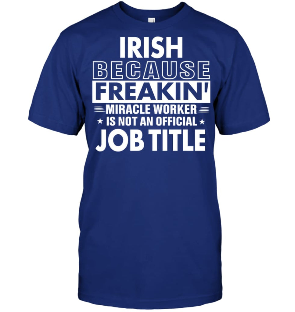 Irish Because Freakin’ Miracle Worker Job Title T-Shirt - Hanes Tagless Tee / Deep Royal / S - Apparel