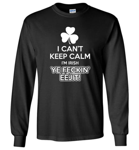 Irish Shirt I Can’t Keep Calm I’m Irish Ye Feckin’ Eejit Shirt Hoodie Sweater - Long Sleeve T-Shirt - Black / M