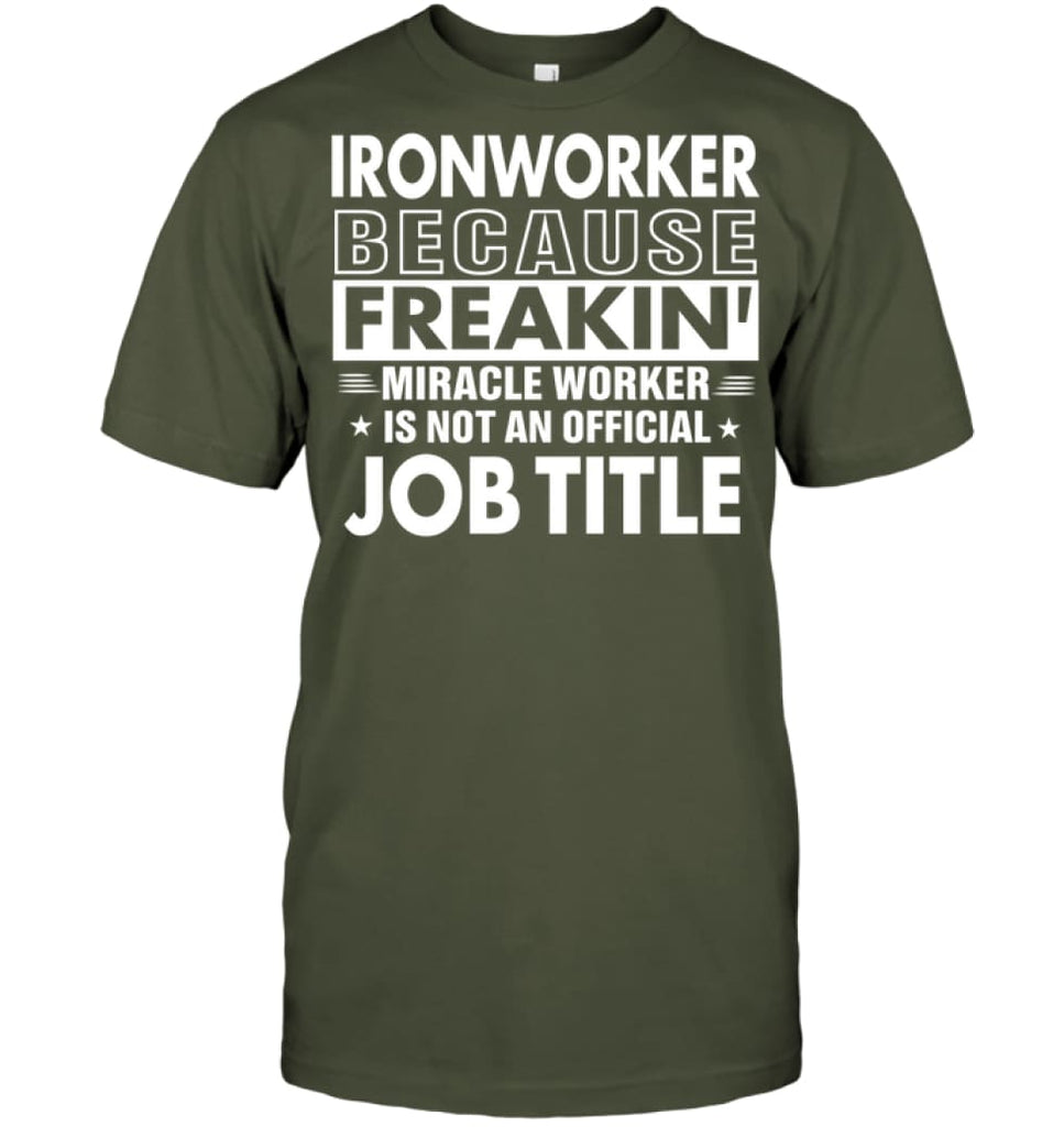Ironworker Because Freakin’ Miracle Worker Job Title T-Shirt - Hanes Tagless Tee / Fatigue Green / S - Apparel