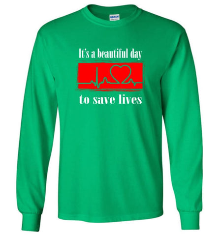 It’s a Beautiful Day To Save Lives Shirt Nurse Gift Love Nursing Long Sleeve - Irish Green / M