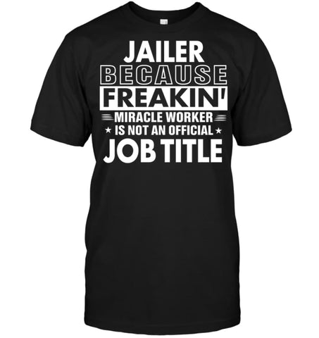 Jailer Because Freakin’ Miracle Worker Job Title T-Shirt - Hanes Tagless Tee / Black / S - Apparel