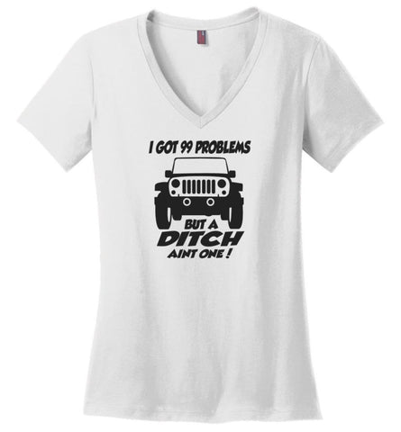 Jeep Shirt I Got 99 Problems but A Ditch Ain’t One Ladies V-Neck - White / M