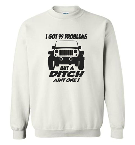 Jeep Shirt I Got 99 Problems but A Ditch Ain’t One Sweatshirt - White / M