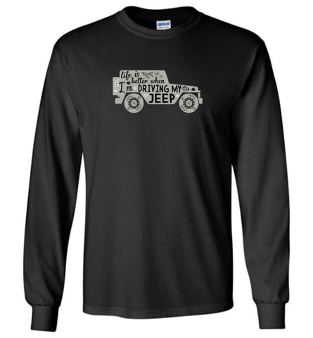 Jeep Shirt Life Is Better When I’m Driving My Jeep Long Sleeve T-Shirt - Black / M