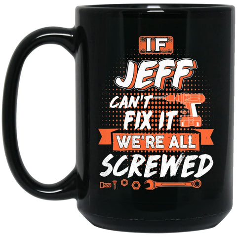Jeff Custom Name Gift If Jeff Can’t Fix It We’re All Screwed 15 oz Black Mug - Black / One Size - Drinkware