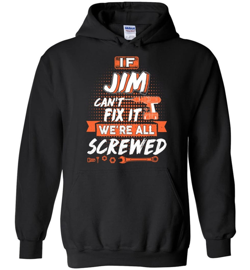 Jim Custom Name Gift If Jim Can’t Fix It We’re All Screwed - Hoodie - Black / M - Hoodie