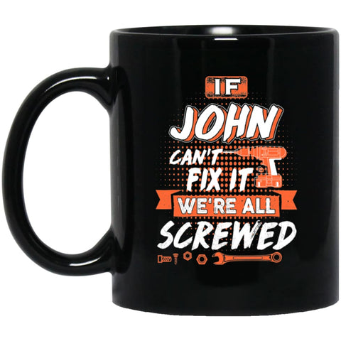 John Custom Name Gift If John Can’t Fix It We’re All Screwed 11 oz Black Mug - Black / One Size - Drinkware