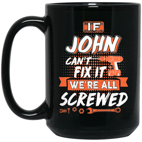 John Custom Name Gift If John Can’t Fix It We’re All Screwed 15 oz Black Mug - Black / One Size - Drinkware
