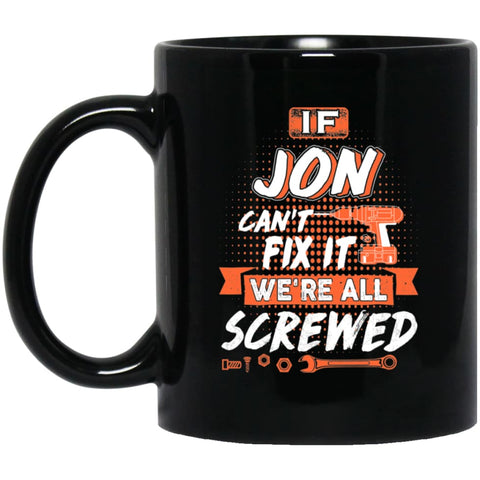 Jon Custom Name Gift If Jon Can’t Fix It We’re All Screwed 11 oz Black Mug - Black / One Size - Drinkware