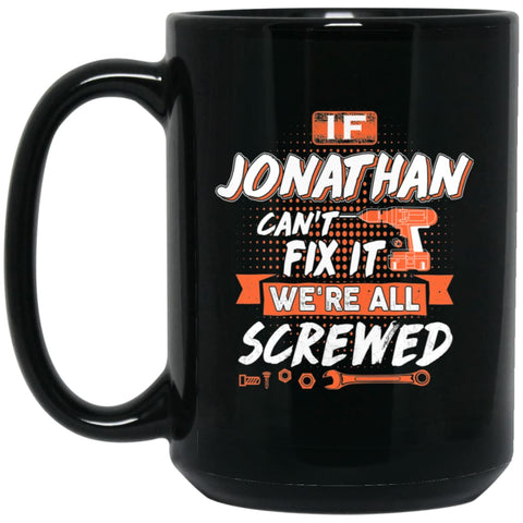 Jonathan Custom Name Gift If Jonathan Can’t Fix It We’re All Screwed 15 oz Black Mug - Black / One Size - Drinkware