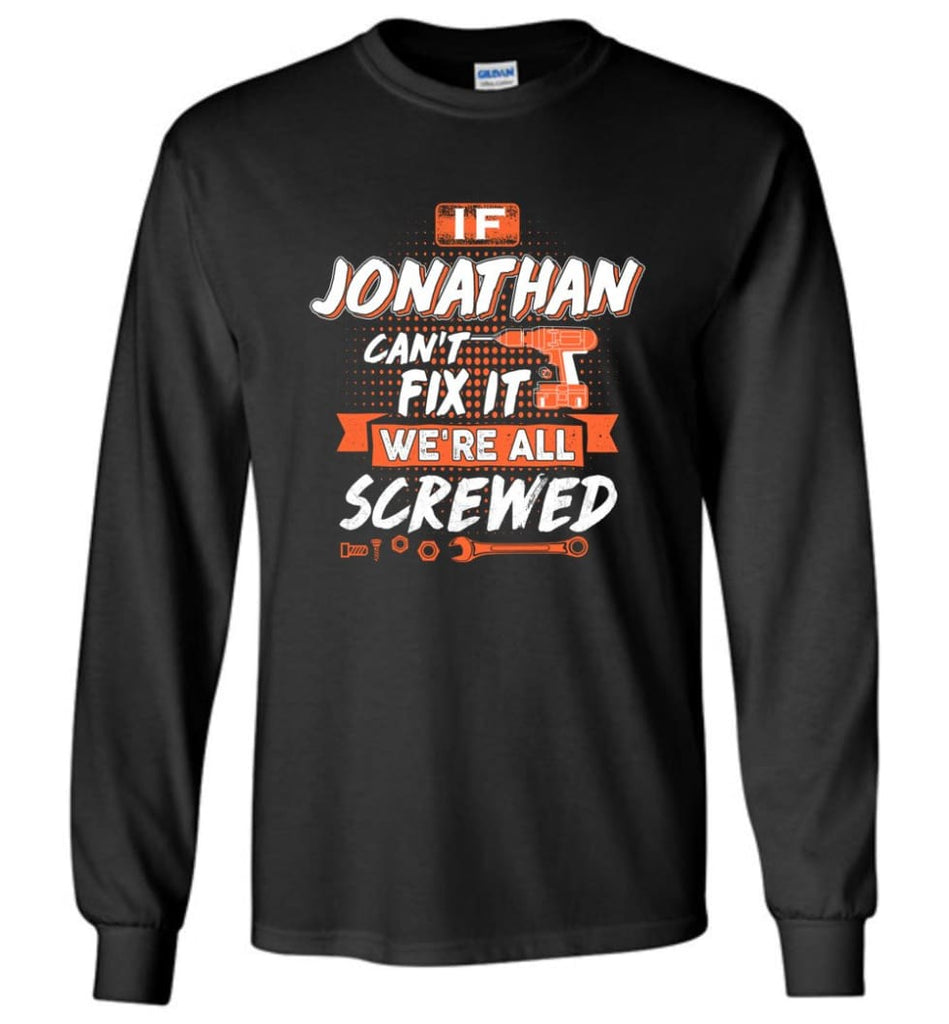 Jonathan Custom Name Gift If Jonathan Can’t Fix It We’re All Screwed - Long Sleeve - Black / M - Long Sleeve