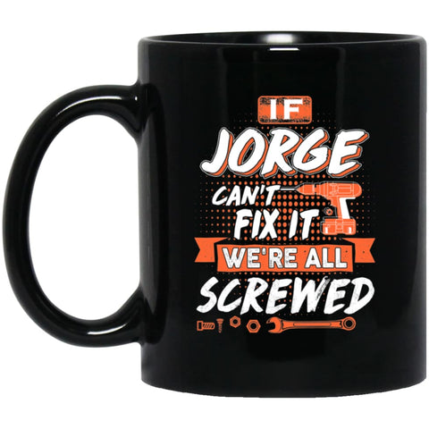 Jorge Custom Name Gift If Jorge Can’t Fix It We’re All Screwed 11 oz Black Mug - Black / One Size - Drinkware