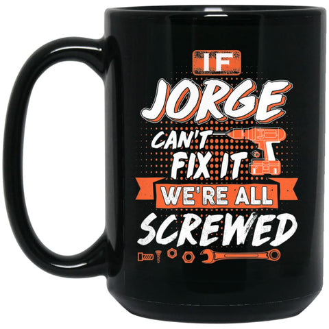 Jorge Custom Name Gift If Jorge Can’t Fix It We’re All Screwed 15 oz Black Mug - Black / One Size - Drinkware