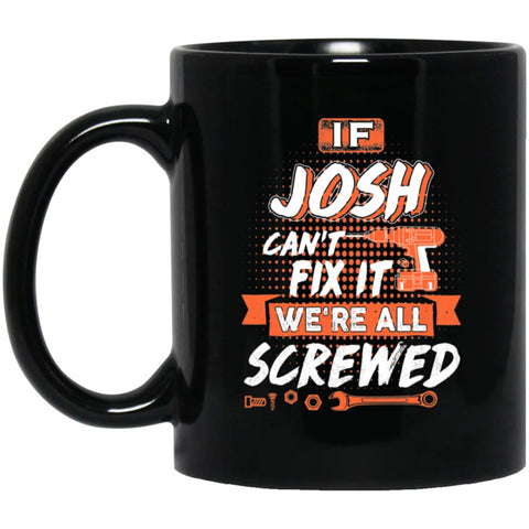 Josh Custom Name Gift If Josh Can’t Fix It We’re All Screwed 11 oz Black Mug - Black / One Size - Drinkware
