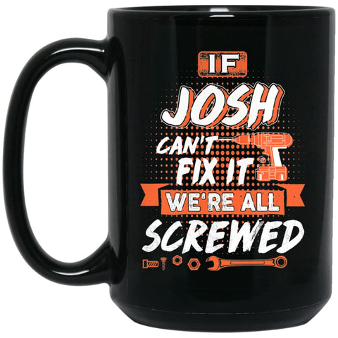 Josh Custom Name Gift If Josh Can’t Fix It We’re All Screwed 15 oz Black Mug - Black / One Size - Drinkware