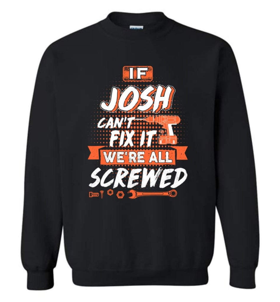 Josh Custom Name Gift If Josh Can’t Fix It We’re All Screwed - Sweatshirt - Black / M - Sweatshirt