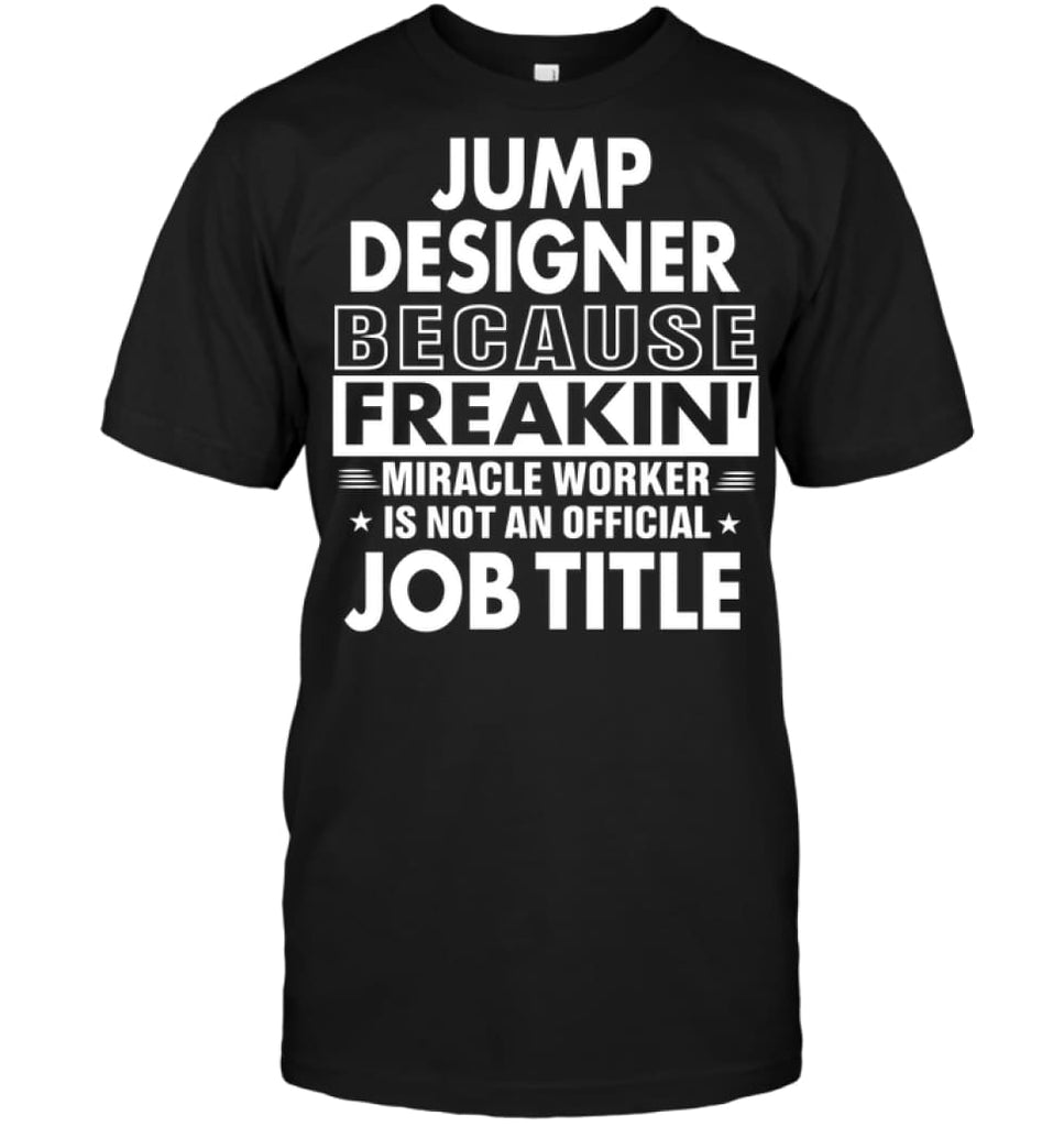 Jump Designer Because Freakin’ Miracle Worker Job Title T-Shirt - Hanes Tagless Tee / Black / S - Apparel