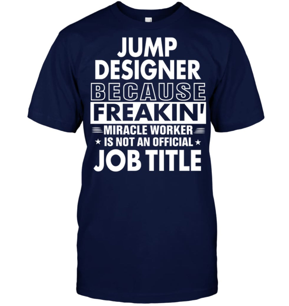 Jump Designer Because Freakin’ Miracle Worker Job Title T-Shirt - Hanes Tagless Tee / Navy / S - Apparel